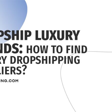 Luxury Dropshipping Suppliers: Top Sources for High-End Ecommerce Products